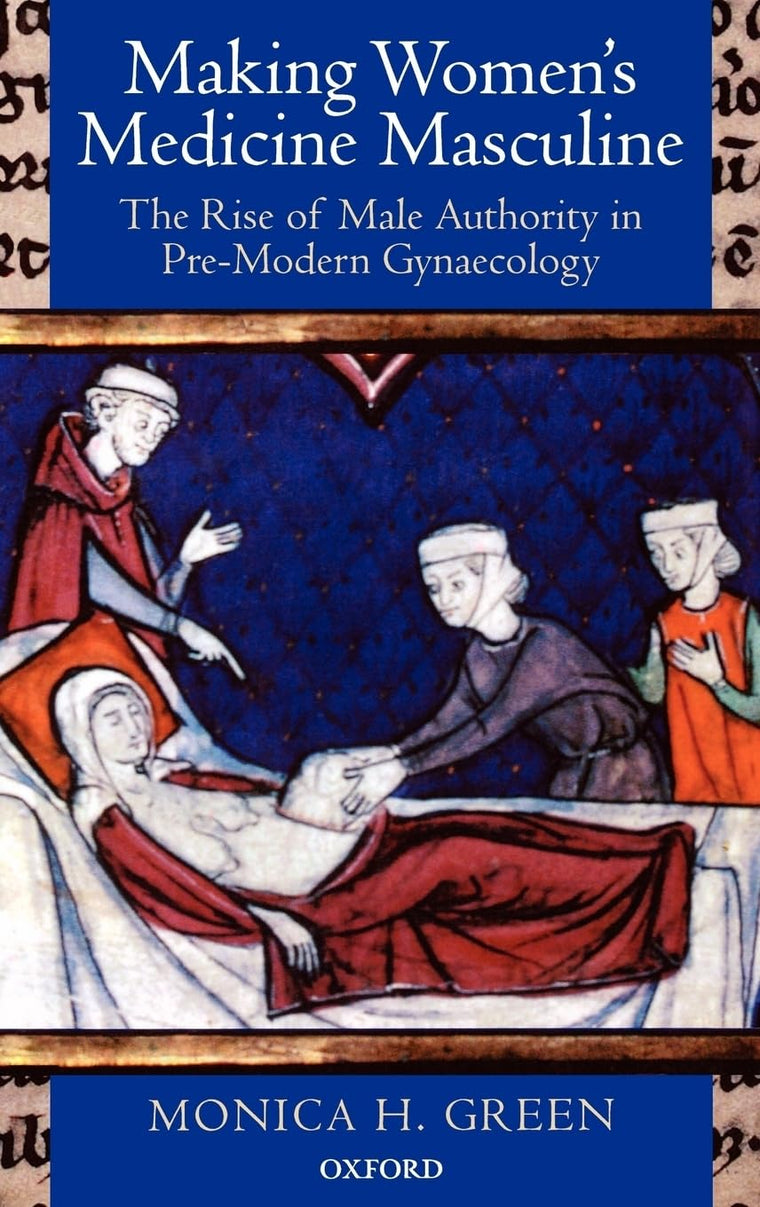 Making Women's Medicine Masculine: The Rise of Male Authority in Pre-Modern Gynaecology
