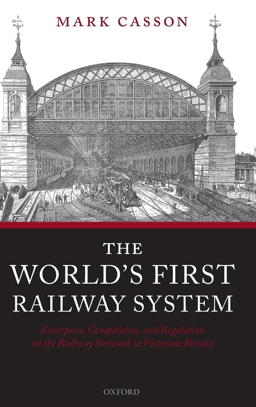 The World's First Railway System: Enterprise, Competition, and Regulation on the Railway Network in Victorian Britain