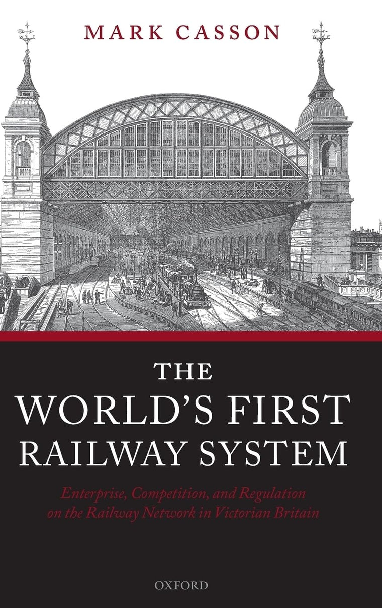 The World's First Railway System: Enterprise, Competition, and Regulation on the Railway Network in Victorian Britain