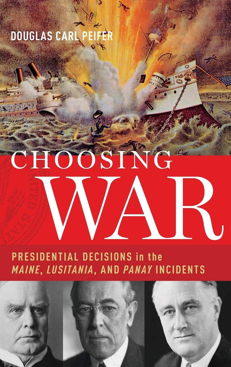 Choosing War: Presidential Decisions in the Maine, Lusitania, and Panay Incidents