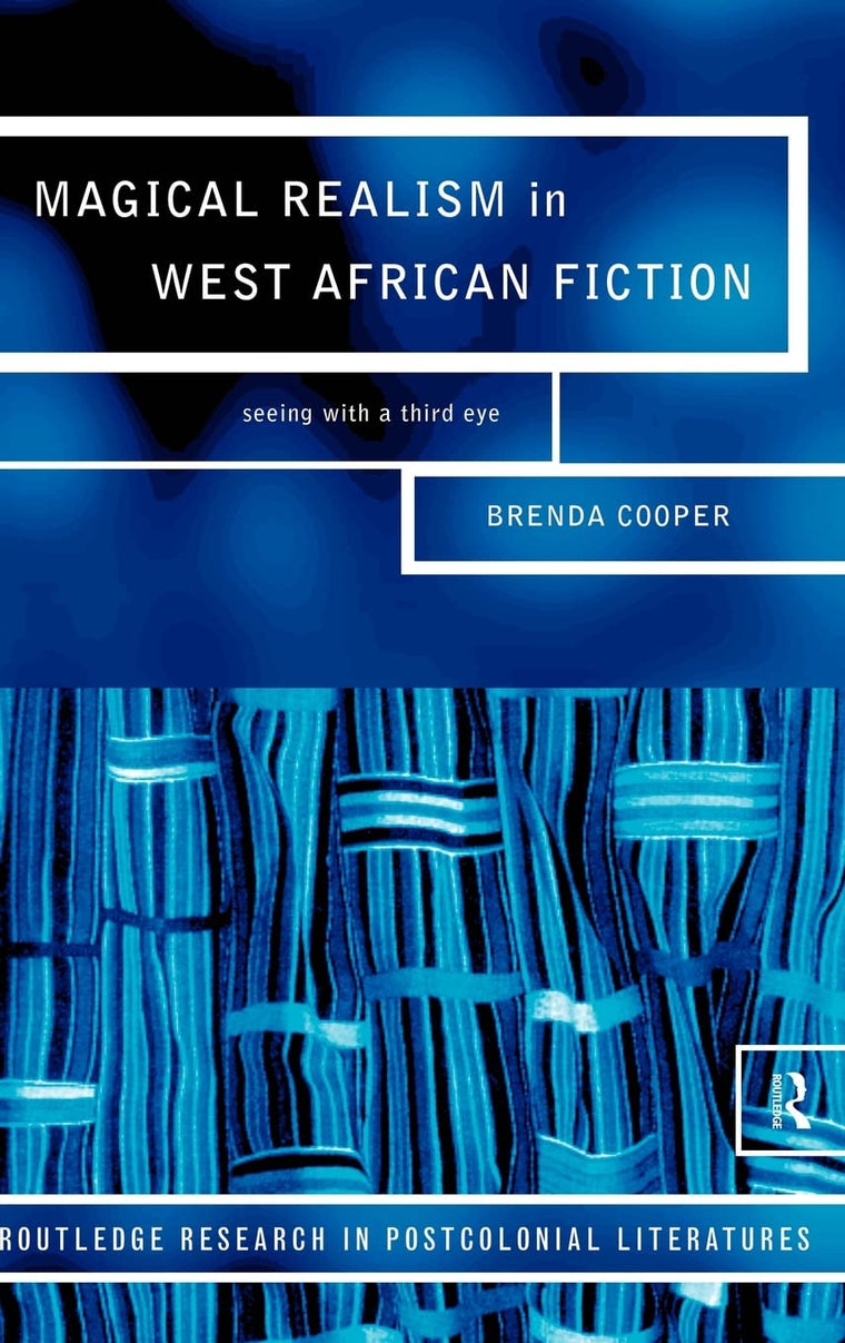 Magical Realism in West African Fiction: Seeing with a third eye (Routledge Research in Postcolonial Literatures)