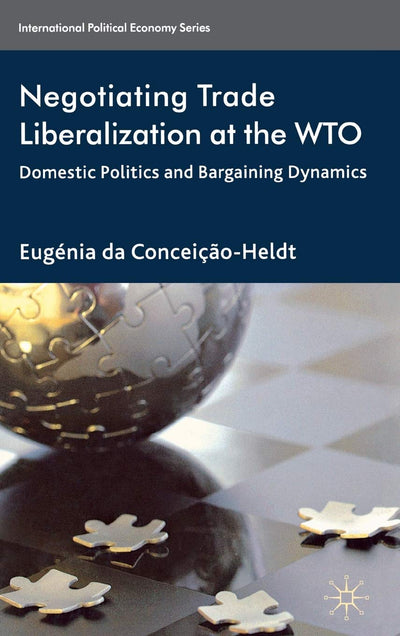 Negotiating Trade Liberalization at the WTO: Domestic Politics and Bargaining Dynamics (International Political Economy Series)