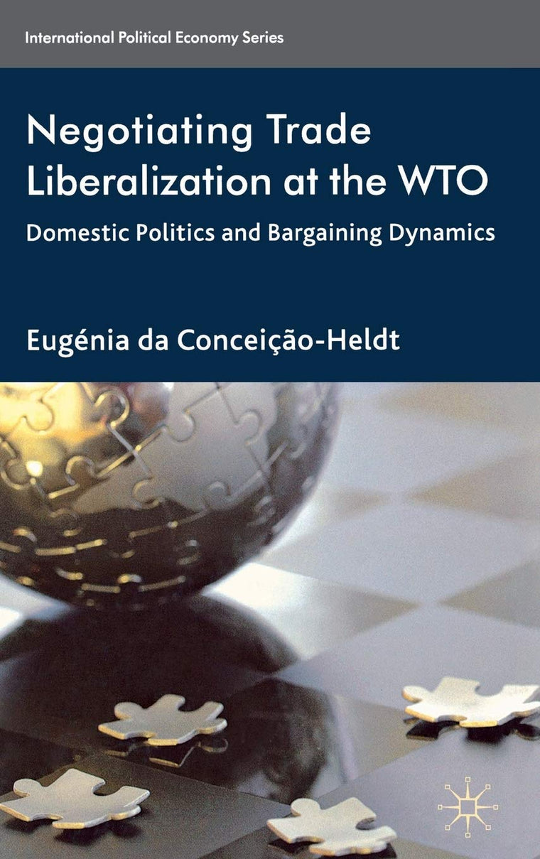 Negotiating Trade Liberalization at the WTO: Domestic Politics and Bargaining Dynamics (International Political Economy Series)