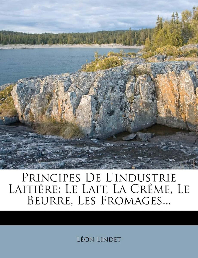 Principes De L'industrie Laitire: Le Lait, La Crme, Le Beurre, Les Fromages... (French Edition)