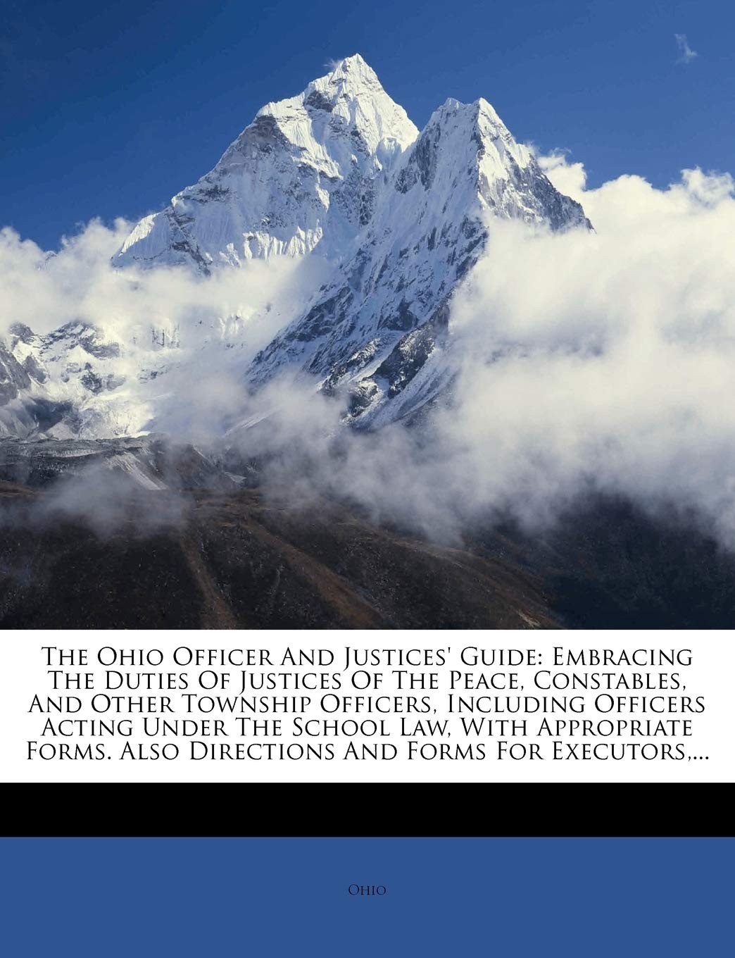 The Ohio Officer And Justices' Guide: Embracing The Duties Of Justices Of The Peace, Constables, And Other Township Officers, Including Officers ... Also Directions And Forms For Executors, ...