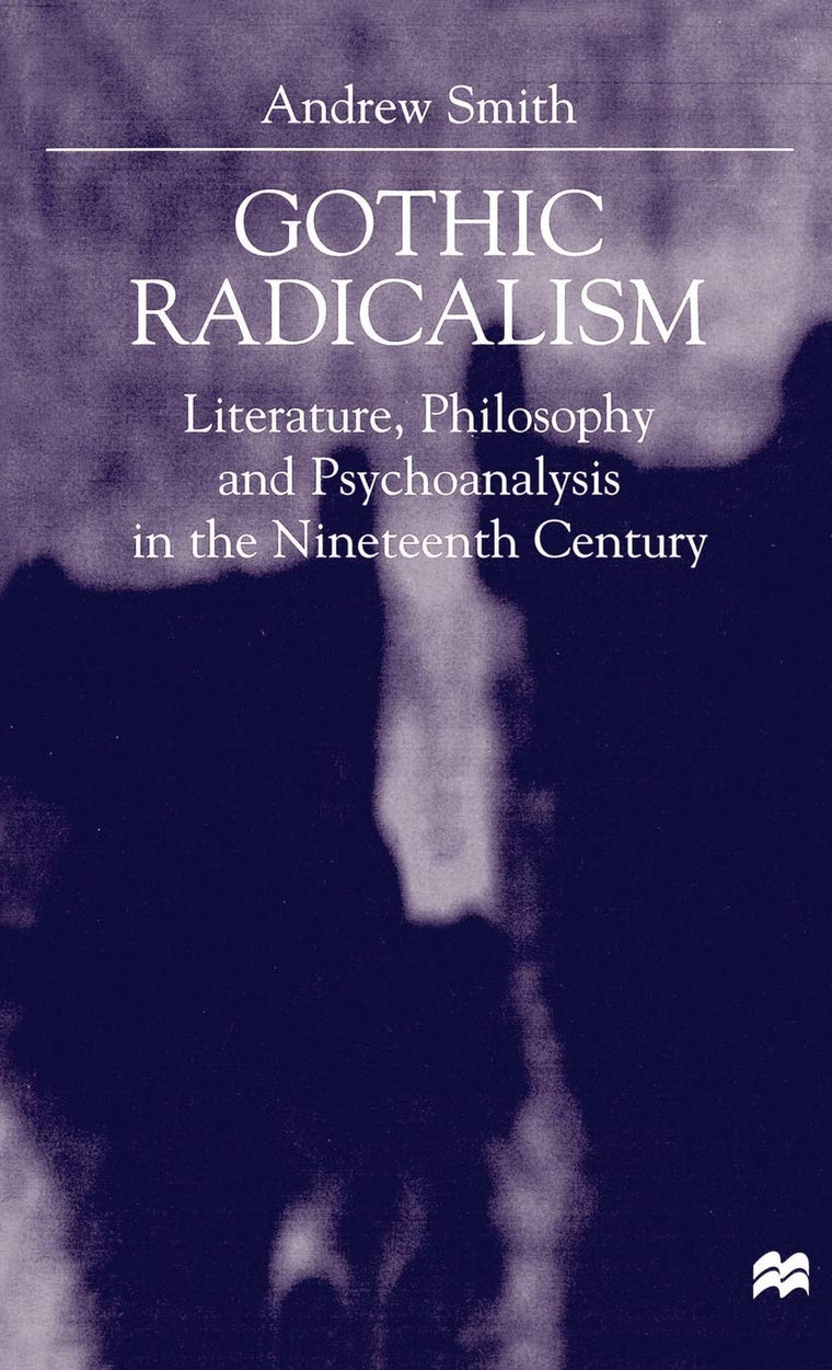 Gothic Radicalism: Literature, Philosophy and Psychoanalysis in the Nineteenth Century