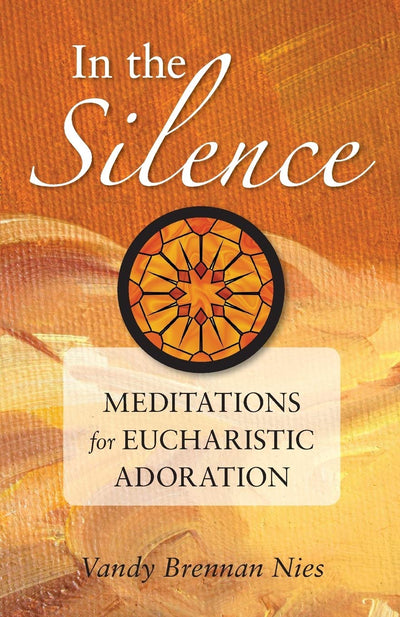 In the Silence: Meditations for Eucharistic Adoration