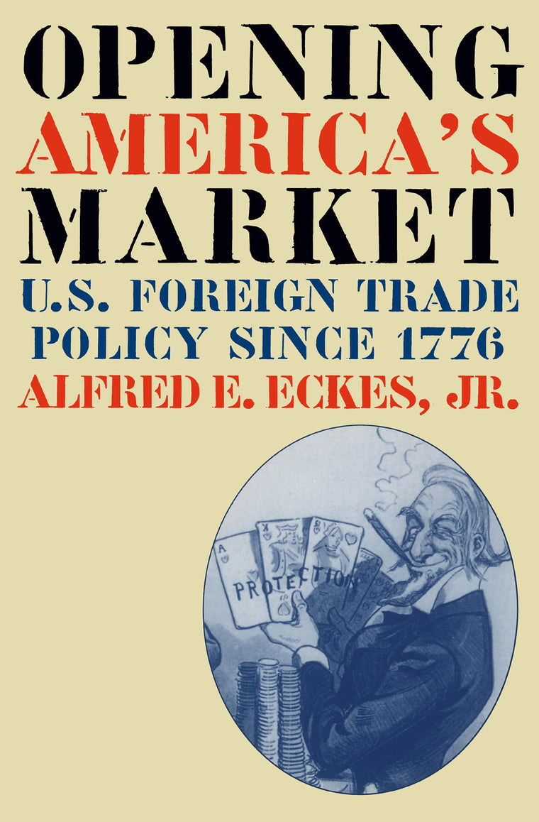 Opening America's Market: U.S. Foreign Trade Policy Since 1776 (Luther Hartwell Hodges Series on Business, Society and the State)