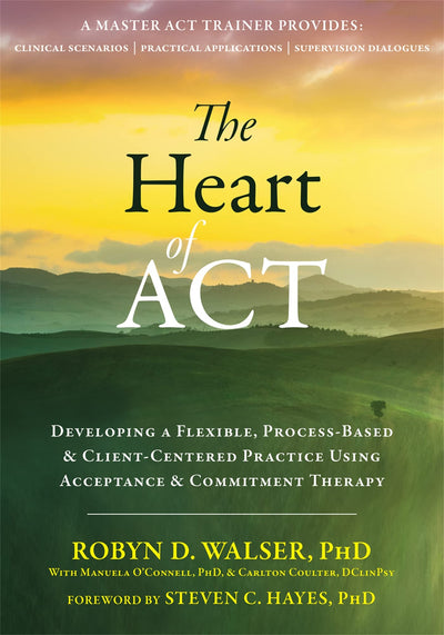 The Heart of ACT: Developing a Flexible, Process-Based, and Client-Centered Practice Using Acceptance and Commitment Therapy
