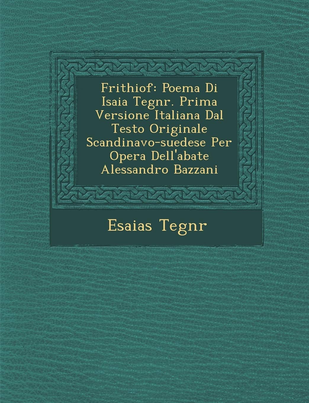 Frithiof: Poema Di Isaia Tegn R. Prima Versione Italiana Dal Testo Originale Scandinavo-Suedese Per Opera Dell'abate Alessandro Bazzani (English and Italian Edition)