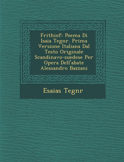 Frithiof: Poema Di Isaia Tegn R. Prima Versione Italiana Dal Testo Originale Scandinavo-Suedese Per Opera Dell'abate Alessandro Bazzani (English and Italian Edition)