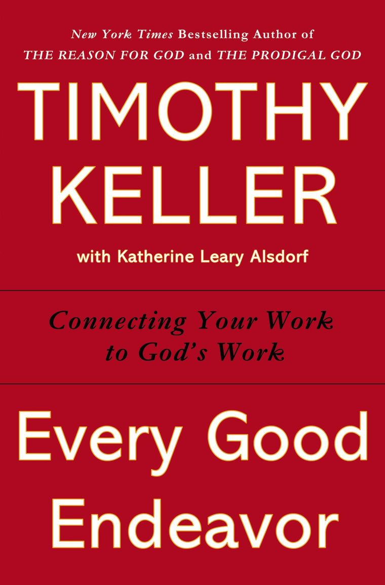 Every Good Endeavor: Connecting Your Work to God's Work by T
