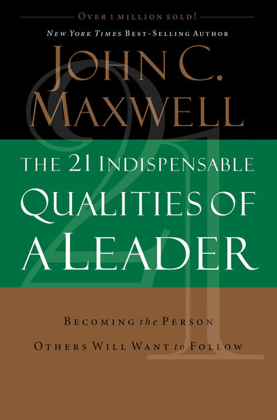 The 21 Indispensable Qualities of a Leader: Becoming the Person Others Will Want to Follow