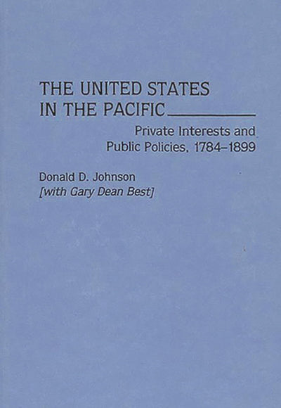The United States in the Pacific: Private Interests and Public Policies, 1784-1899