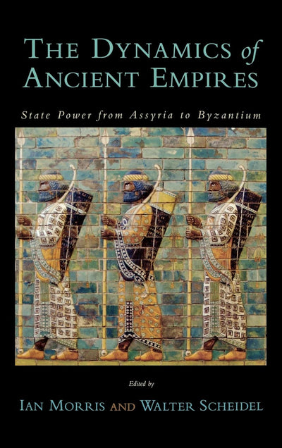 The Dynamics of Ancient Empires: State Power from Assyria to Byzantium (Oxford Studies in Early Empires)