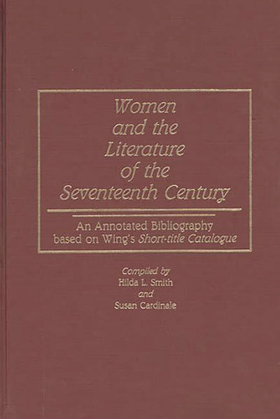 Women and the Literature of the Seventeenth Century: An Annotated Bibliography based on Wing's Short-title Catalogue (Bibliographies and Indexes in Women's Studies)