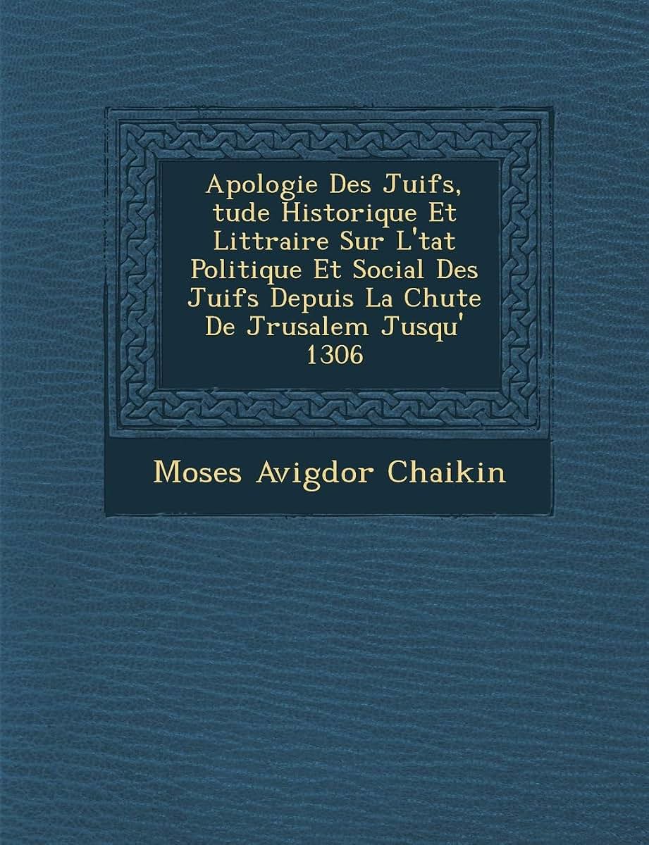Apologie Des Juifs, Tude Historique Et Litt Raire Sur L' Tat Politique Et Social Des Juifs Depuis La Chute de J Rusalem Jusqu' 1306 (French Edition)