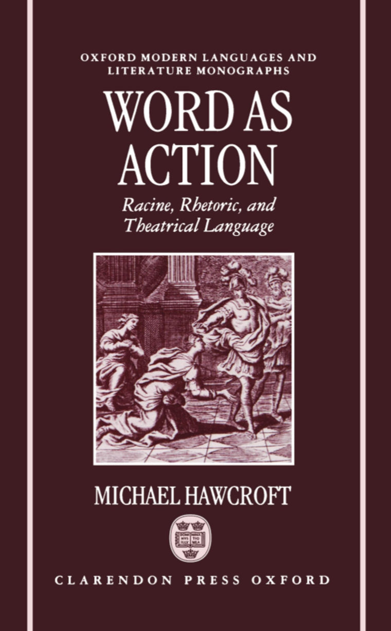 Word As Action: Racine, Rhetoric, and Theatrical Language (Oxford Modern Languages and Literature Monographs)