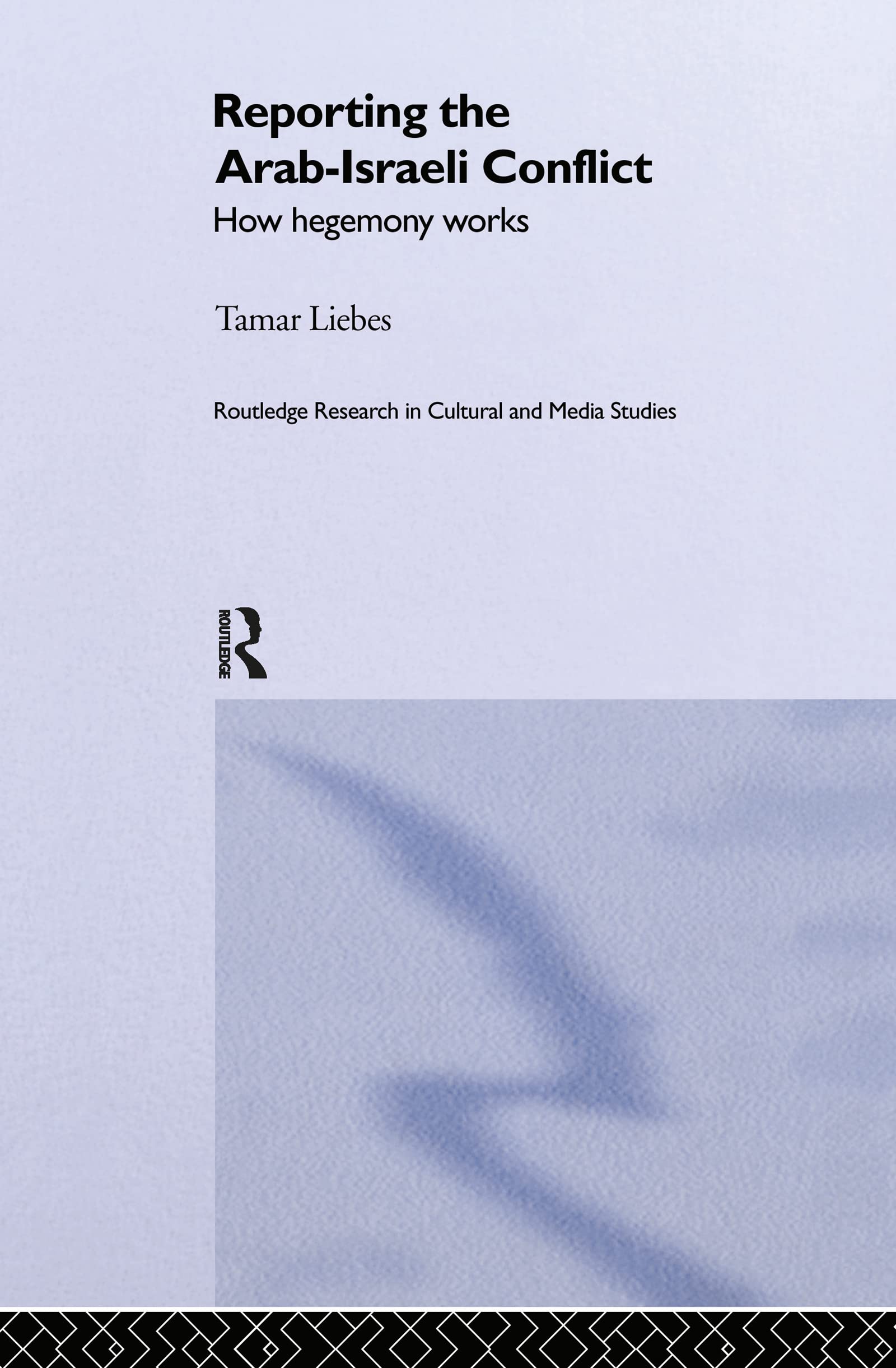 Reporting the Israeli-Arab Conflict: How Hegemony Works (Routledge Research in Cultural and Media Studies)