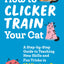 How to Clicker Train Your Cat: A Step-by-Step Guide to Teaching New Skills and Fun Tricks in 15 Minutes a Day