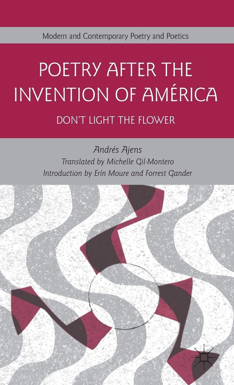Poetry After the Invention of América: Dont Light the Flower (Modern and Contemporary Poetry and Poetics)