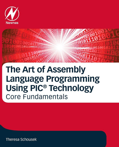 The Art of Assembly Language Programming Using PIC Technology: Core Fundamentals