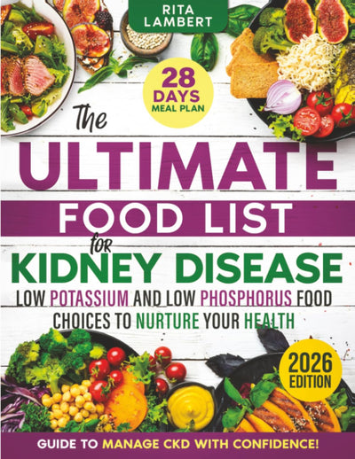 The Ultimate Food List for Kidney Disease: Low Potassium and Low Phosphorus Food Choices to Nurture Your Health  The Definitive Guide and 28-Day Meal Plan to Manage CKD with Confidence
