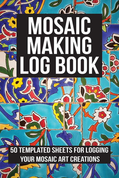 Mosaic Making Log Book: 50 templated sheets for logging your mosaic art creations