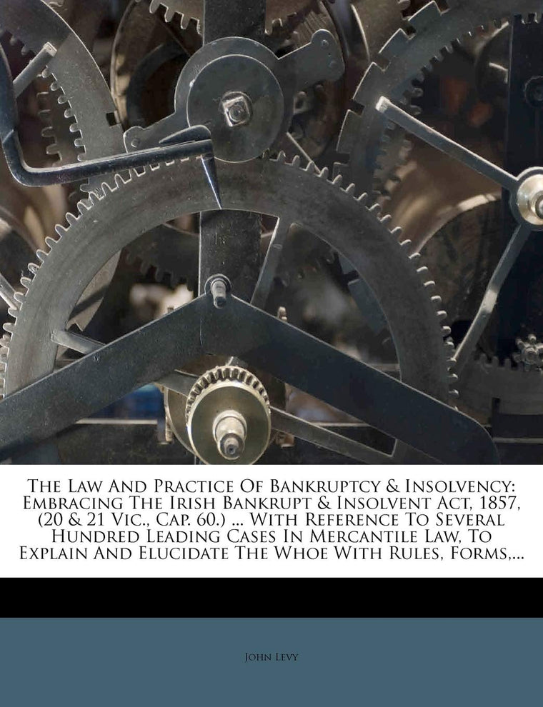 The Law And Practice Of Bankruptcy & Insolvency: Embracing The Irish Bankrupt & Insolvent Act, 1857, (20 & 21 Vic., Cap. 60.) ... With Reference To ... And Elucidate The Whoe With Rules, Forms, ...