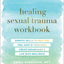 Healing Sexual Trauma Workbook: Somatic Skills to Help You Feel Safe in Your Body, Create Boundaries, and Live with Resilience