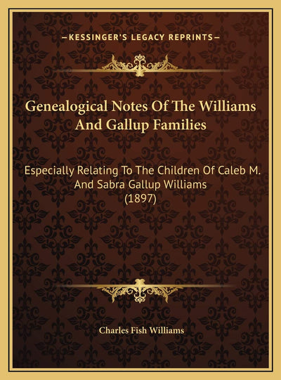 Genealogical Notes Of The Williams And Gallup Families: Especially Relating To The Children Of Caleb M. And Sabra Gallup Williams (1897)