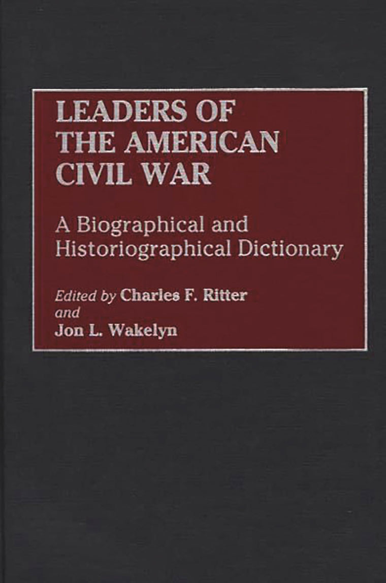 Leaders of the American Civil War: A Biographical and Historiographical Dictionary (And Criticism)