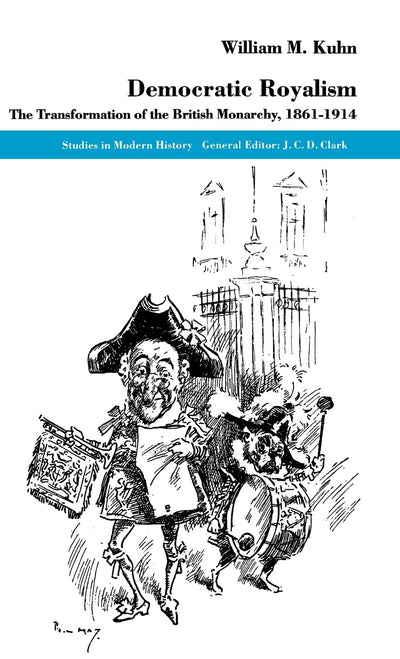 Democratic Royalism: The Transformation of the British Monarchy, 1861-1914 (Studies in Modern History)