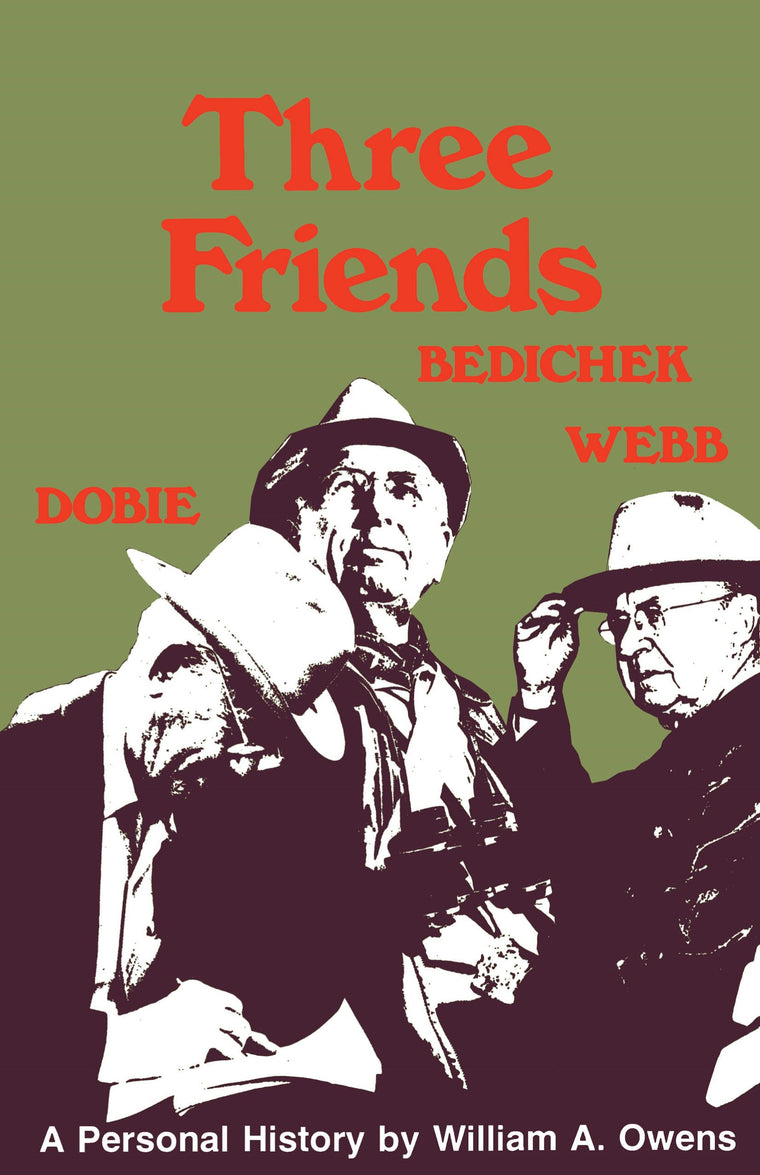 Three Friends: Roy Bedichek, J. Frank Dobie, Walter Prescott Webb
