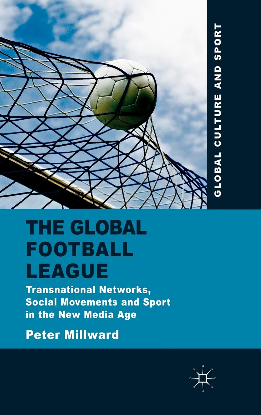 The Global Football League: Transnational Networks, Social Movements and Sport in the New Media Age (Global Culture and Sport Series)