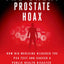 The Great Prostate Hoax: How Big Medicine Hijacked the PSA Test and Caused a Public Health Disaster