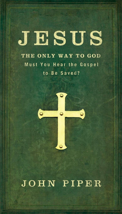 Jesus: The Only Way to God: Must You Hear The Gospel To Be Saved?