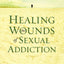 Healing the Wounds of Sexual Addiction: Discover the Practical and Spiritual Steps to Lasting Recovery
