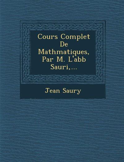 Cours Complet De Math?matiques, Par M. L'abb? Sauri, ...
