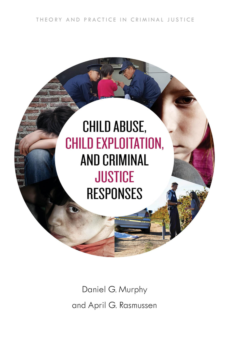 Child Abuse, Child Exploitation, and Criminal Justice Responses (Theory and Practice in Criminal Justice)