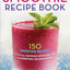The Smoothie Recipe Book: 150 Smoothie Recipes Including Smoothies for Weight Loss and Smoothies for Good Health