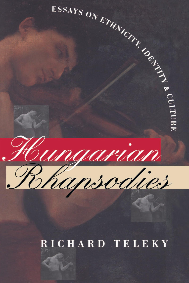 Hungarian Rhapsodies: Essays on Ethnicity, Identity, and Culture (Donald R. Ellegood International Publications)