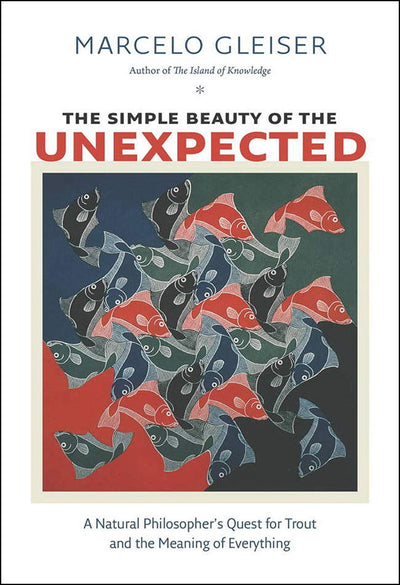 The Simple Beauty of the Unexpected: A Natural Philosophers Quest for Trout and the Meaning of Everything