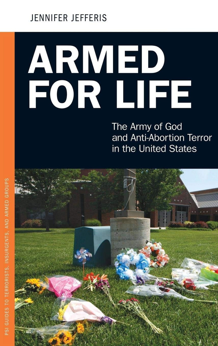 Armed for Life: The Army of God and Anti-Abortion Terror in the United States (PSI Guides to Terrorists, Insurgents, and Armed Groups)