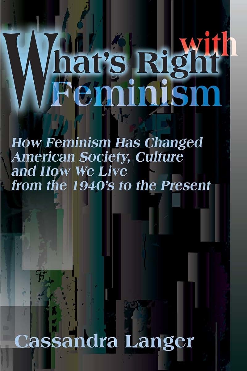 What's Right With Feminism: How Feminism Has Changed American Society, Culture and How We Live from the 1940's to the Present
