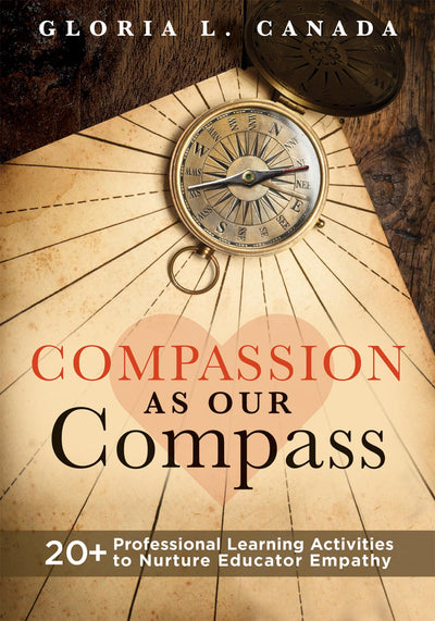 Compassion as Our Compass: 20+ Professional Learning Activities to Nurture Educator Empathy (The supportive, empathy-building guide that brings compassion to the forefront of classrooms)