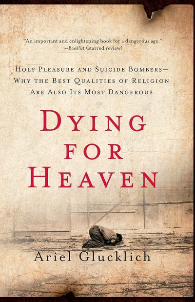 Dying for Heaven: Holy Pleasure and Suicide Bombers-Why the Best Qualities of Religion Are Also Its Most Dangerous
