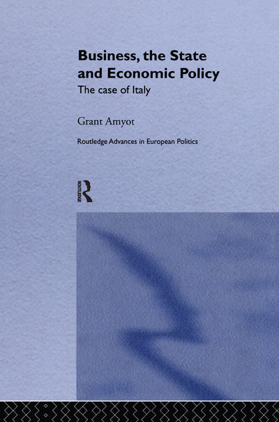 Business, The State and Economic Policy: The Case of Italy (Routledge Advances in European Politics)