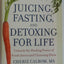 Juicing, Fasting, and Detoxing for Life: Unleash the Healing Power of Fresh Juices and Cleansing Diets