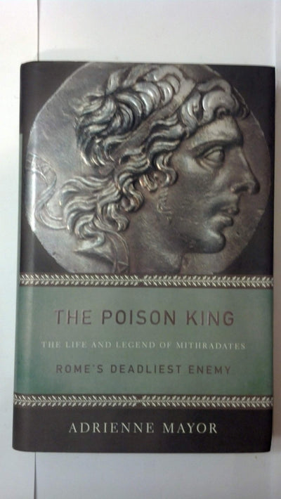 The Poison King: The Life and Legend of Mithradates, Rome's Deadliest Enemy